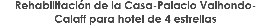 Rehabilitación de la Casa-Palacio Valhondo-Calaff para hotel de 4 estrellas 