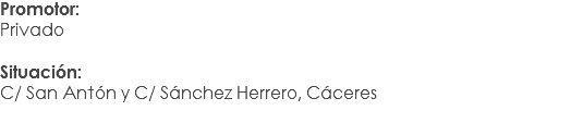 Promotor:
Privado Situación: C/ San Antón y C/ Sánchez Herrero, Cáceres
