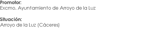 Promotor:
Excmo. Ayuntamiento de Arroyo de la Luz Situación: Arroyo de la Luz (Cáceres)
