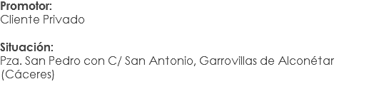 Promotor:
Cliente Privado Situación: Pza. San Pedro con C/ San Antonio, Garrovillas de Alconétar (Cáceres)
