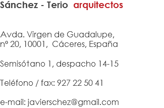 Sánchez - Terio arquitectos Avda. Virgen de Guadalupe, nº 20, 10001, Cáceres, España Semisótano 1, despacho 14-15 Teléfono / fax: 927 22 50 41 e-mail: javierschez@gmail.com
